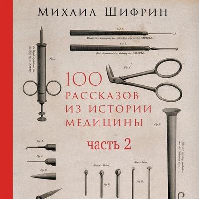 100 rasskazov iz istorii mediciny: Velichayshie otkrytiya, podvigi i prestupleniya vo imya vashego zdorov'ya i dolgoletiya. CHast' 2, rasskazy s 51 po