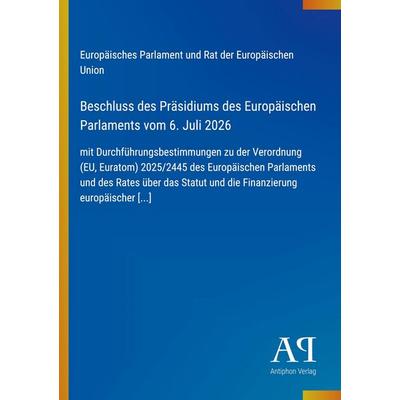 Beschluss des Präsidiums des Europäischen Parlaments vom 6. Juli 2026, Taschenbuch von Europäisches Parlament und Rat der Europäischen Union, Antiphon