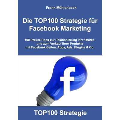 Die TOP100 Strategie für Facebook Marketing, Taschenbuch von Frank Mühlenbeck, BoD – Books on Demand, 978-3-7322-5356-2