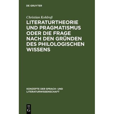 Literaturtheorie und Pragmatismus oder die Frage nach den Gründen des philologischen Wissens, Gebundene Ausgabe von Christian Kohlross, De Gruyter,