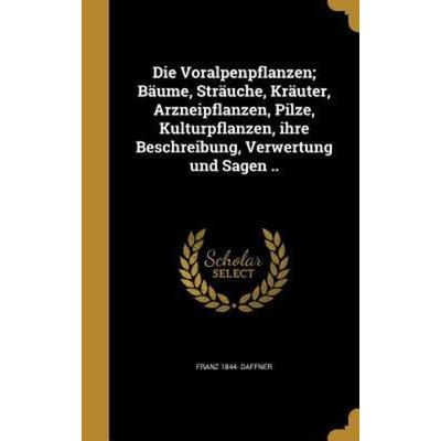 Die Voralpenpflanzen; Bäume, Sträuche, Kräuter, Arzneipflanzen, Pilze, Kulturpflanzen, ihre Beschreibung, Verwertung und Sagen .., Gebundene Ausgabe