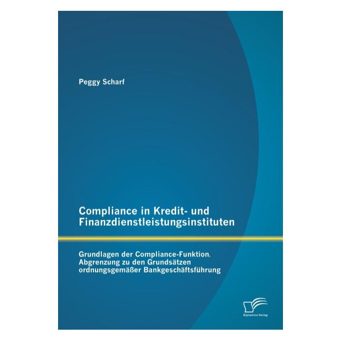 Diplomica Compliance in Kredit- und Finanzdienstleistungsinstituten: Grundlagen der Compliance-Funktion (Deutsch, Softcover, Peggy Scharf) (7417416)