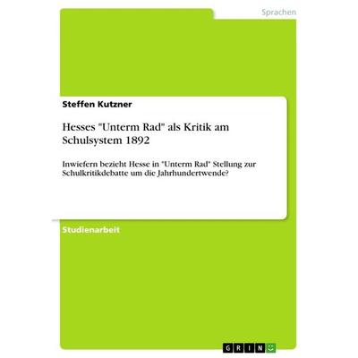 Hesses 'Unterm Rad' als Kritik am Schulsystem 1892, Taschenbuch von Steffen Kutzner, GRIN, 978-3-668-16319-5
