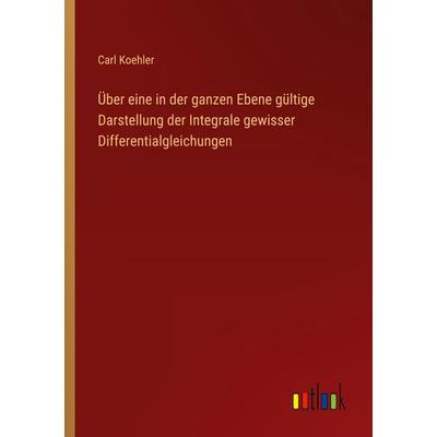 Über eine in der ganzen Ebene gültige Darstellung der Integrale gewisser Differentialgleichungen, Taschenbuch von Carl Koehler, Outlook,