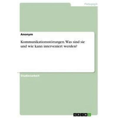 Kommunikationsstörungen. Was sind sie und wie kann interveniert werden?, Taschenbuch von Anonym, GRIN, 978-3-668-61381-2