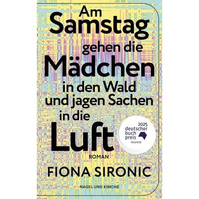 Am Samstag gehen die Mädchen in den Wald und jagen Sachen in die Luft, Taschenbuch von Fiona Sironic, Nagel & Kimche, 978-3-312-01490-3