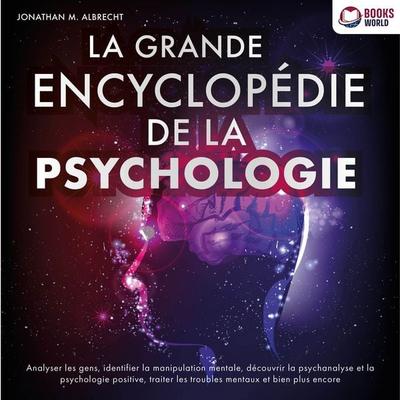 La grande encyclopédie de la psychologie: Analyser les gens, identifier la manipulation mentale, découvrir la psychanalyse et la psychologie positive,