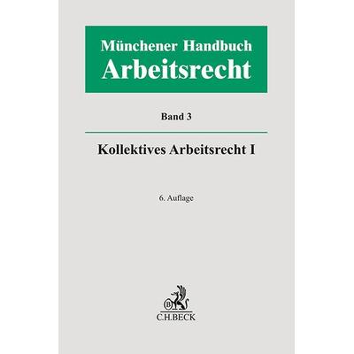 Münchener Handbuch zum Arbeitsrecht Bd. 3: Kollektives Arbeitsrecht I, Gebundene Ausgabe von , C.H. Beck, 978-3-406-81053-4