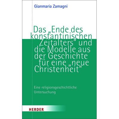 Das „Ende des konstantinischen Zeitalters“ und die Modelle aus der Geschichte für eine „neue Christenheit“, Taschenbuch von Gianmaria Zamagni, Herder,