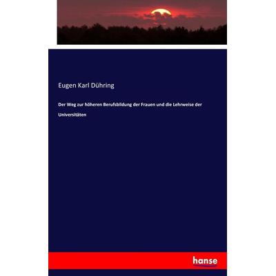 Der Weg zur höheren Berufsbildung der Frauen und die Lehrweise der Universitäten, Taschenbuch von Eugen Karl Dühring, Hansebooks, 978-3-7434-5979-3