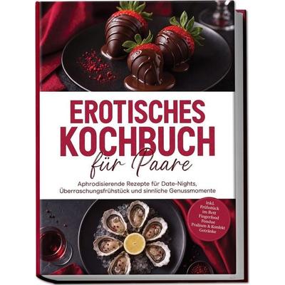 Erotisches Kochbuch für Paare: Aphrodisierende Rezepte für Date-Nights, Überraschungsfrühstück und sinnliche Genussmomente – inkl. Frühstück im Bett,