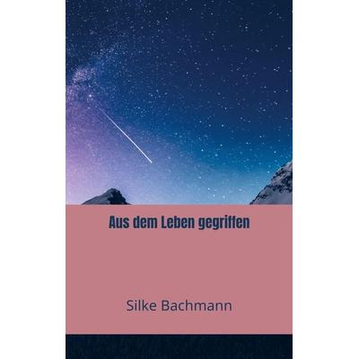 Aus dem Leben gegriffen, Taschenbuch von Silke Bachmann, Mybestseller, 978-94-036-7007-2