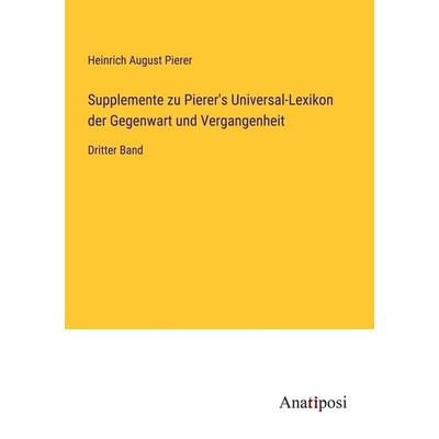 Supplemente zu Pierer's Universal-Lexikon der Gegenwart und Vergangenheit, Taschenbuch von Heinrich August Pierer, Anatiposi Verlag, 978-3-382-06006-0