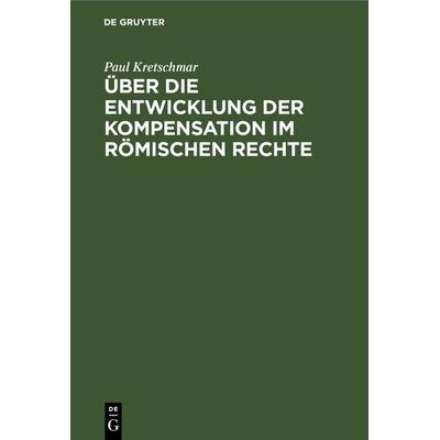 Über die Entwicklung der Kompensation im Römischen Rechte, Gebundene Ausgabe von Paul Kretschmar, De Gruyter, 978-3-11-266883-2