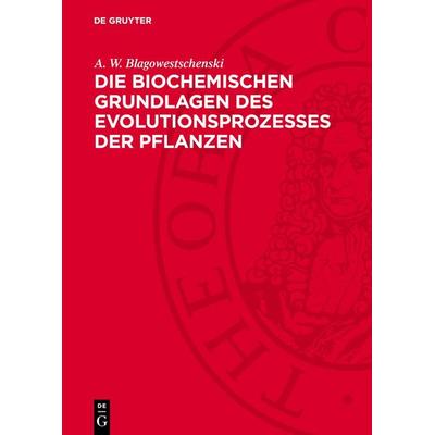 Die biochemischen Grundlagen des Evolutionsprozesses der Pflanzen, Gebundene Ausgabe von A. W. Blagowestschenski, De Gruyter, 978-3-11-272884-0