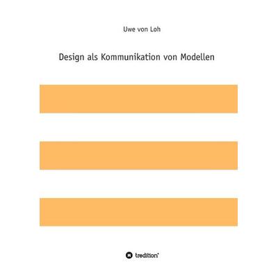 Design als Kommunikation von Modellen, Gebundene Ausgabe von Uwe Loh, Tredition, 978-3-8495-9599-9