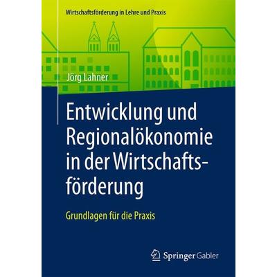 Entwicklung und Regionalökonomie in der Wirtschaftsförderung, Taschenbuch von Jörg Lahner, Springer Fachmedien Wiesbaden GmbH, 978-3-658-13935-3