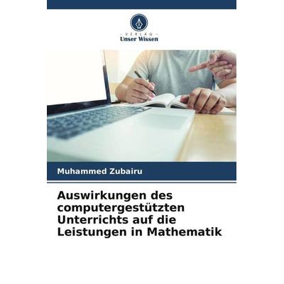 Auswirkungen des computergestützten Unterrichts auf die Leistungen in Mathematik, Taschenbuch von Muhammed Zubairu, Verlag Unser Wissen,