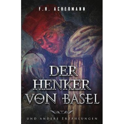 Der Henker von Basel, Taschenbuch von Franz Heinrich Achermann, Epubli, 978-3-7418-9051-2