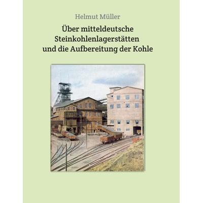 Über mitteldeutsche Steinkohlenlagerstätten und die Aufbereitung der Kohle, Taschenbuch von Helmut Müller, Tredition, 978-3-7497-3346-0
