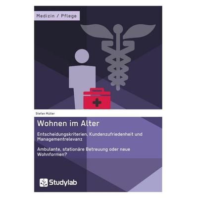 Wohnen im Alter. Entscheidungskriterien, Kundenzufriedenheit und Managementrelevanz, Taschenbuch von Stefan Müller, Studylab, 978-3-946458-34-0
