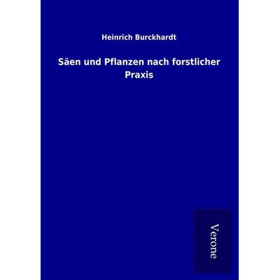 Säen und Pflanzen nach forstlicher Praxis, Gebundene Ausgabe von Heinrich Burckhardt, BoD - Books on Demand