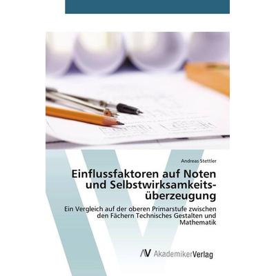 Einflussfaktoren auf Noten und Selbstwirksamkeits­überzeugung, Taschenbuch von Andreas Stettler, AV Akademikerverlag, 978-3-639-67685-3