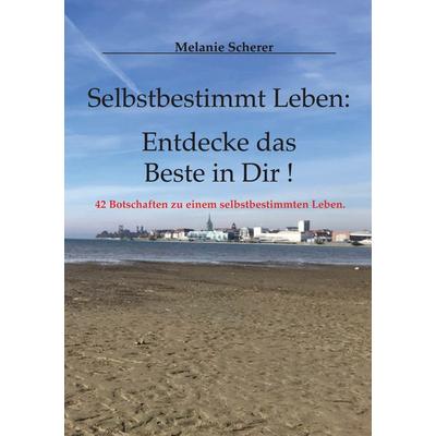 Selbstbestimmt Leben: Entdecke das Beste in Dir, Taschenbuch von Melanie Scherer, BoD – Books on Demand, 978-3-7557-5883-9