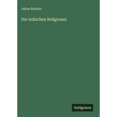 Die indischen Religionen, Gebundene Ausgabe von Julius Richter, Antigonos Verlag, 978-3-563-42020-1