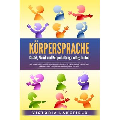 KÖRPERSPRACHE - Gestik, Mimik und Körperhaltung richtig deuten: Wie Sie erfolgreich Menschen lesen und die Macht der nonverbalen Kommunikation gezielt
