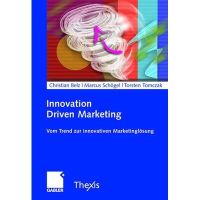 Innovation Driven Marketing, Gebundene Ausgabe von Christian Belz,Marcus Schögel,Torsten Tomczak, Betriebswirtschaftlicher Verlag Gabler,
