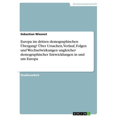 Europa im dritten demographischen Übergang? Über Ursachen, Verlauf, Folgen und Wechselwirkungen ungleicher demographischer Entwicklungen in und um