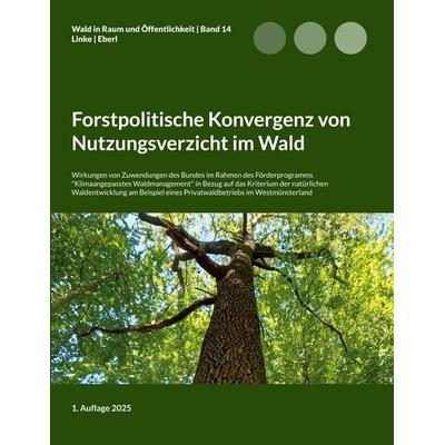 Forstpolitische Konvergenz von Nutzungsverzicht im Wald, Taschenbuch von Eike Florian Linke,Justus Eberl, BoD – Books on Demand, 978-3-7693-5644-1