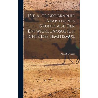 Die alte Geographie Arabiens als Grundlage der Entwicklungsgeschichte des Semitismus., Gebundene Ausgabe von Aloys Sprenger, Creative Media Partners,