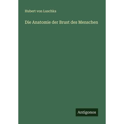 Die Anatomie der Brust des Menschen, Taschenbuch von Hubert Luschka, Antigonos Verlag, 978-3-386-17608-8