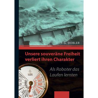 Unsere souveräne Freiheit verliert ihren Charakter, Taschenbuch von Josef G. Dobler, BoD – Books on Demand, 978-3-7460-8191-5