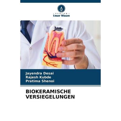 Biokeramische Versiegelungen, Taschenbuch von Jayendra Desai,Rajesh Kubde,Pratima Shenoi, Verlag Unser Wissen, 978-620-9-05885-1