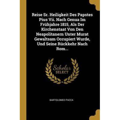 Reise Sr. Heiligkeit Des Papstes Pius VII. Nach Genua Im Frühjahre 1815, ALS Der Kirchenstaat Von Den Neapolitanern Unter Murat Gewaltsam Occupiert
