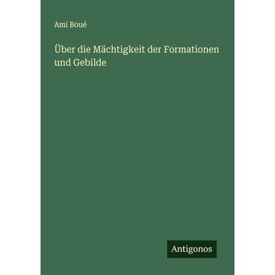 Über die Mächtigkeit der Formationen und Gebilde, Taschenbuch von Ami Boué, Antigonos Verlag, 978-3-386-34050-2