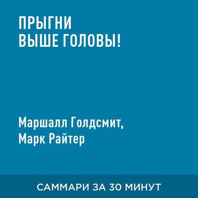Prygni vyshe golovy! 20 privychek, ot kotorykh nuzhno otkazat'sya; chtoby pokorit' vershinu uspekha (kratkoye izlozheniye) - Marshall Goldsmit,Mark