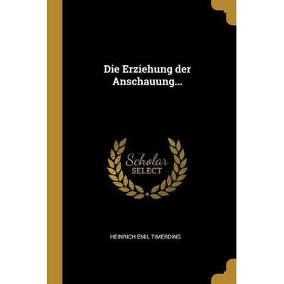 Die Erziehung der Anschauung..., Taschenbuch von Heinrich Emil Timerding, Creative Media Partners, LLC, 978-1-01-317186-4