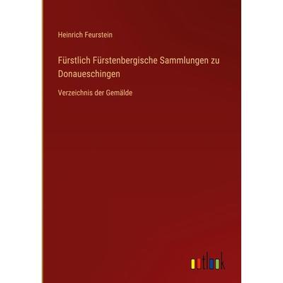 Fürstlich Fürstenbergische Sammlungen zu Donaueschingen, Gebundene Ausgabe von Heinrich Feurstein, Outlook, 978-3-368-27697-3