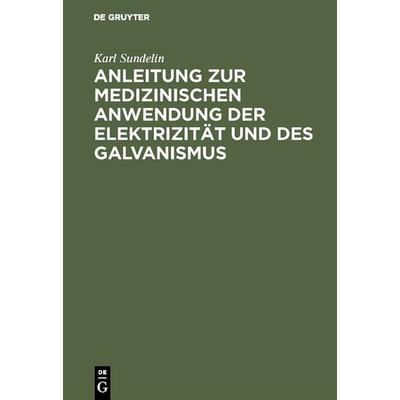 Anleitung zur medizinischen Anwendung der Elektrizität und des Galvanismus, Gebundene Ausgabe von Karl Sundelin, De Gruyter, 978-3-11-122883-9