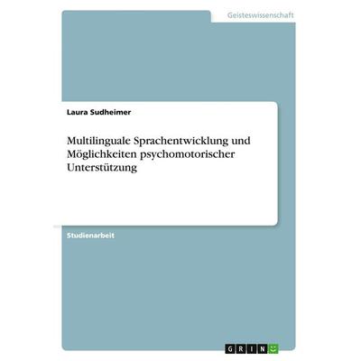 Multilinguale Sprachentwicklung und Möglichkeiten psychomotorischer Unterstützung, Taschenbuch von Laura Sudheimer, GRIN, 978-3-656-87664-9