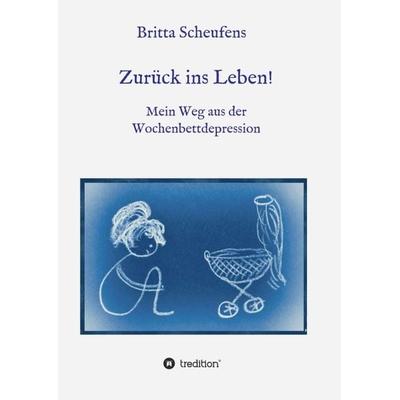 Zurück ins Leben! - Mein Weg aus der Wochenbettdepression, Taschenbuch von Britta Scheufens, Tredition, 978-3-7482-6344-9