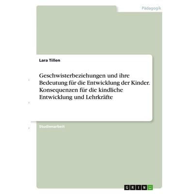 Geschwisterbeziehungen und ihre Bedeutung für die Entwicklung der Kinder. Konsequenzen für die kindliche Entwicklung und Lehrkräfte, Taschenbuch von