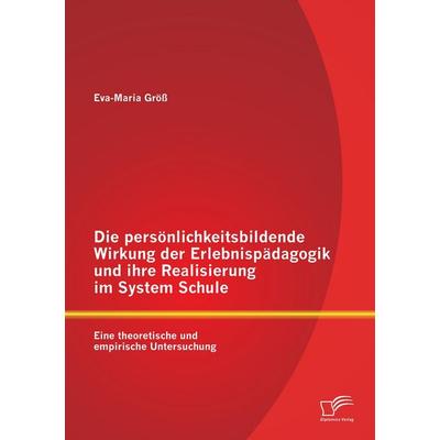 Die persönlichkeitsbildende Wirkung der Erlebnispädagogik und ihre Realisierung im System Schule: Eine theoretische und empirische Untersuchung,