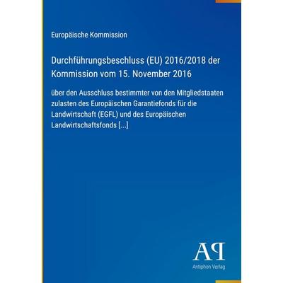 Durchführungsbeschluss (EU) 2016/2018 der Kommission vom 15. November 2016, Gebundene Ausgabe von Europäische Kommission, Antiphon Verlag,