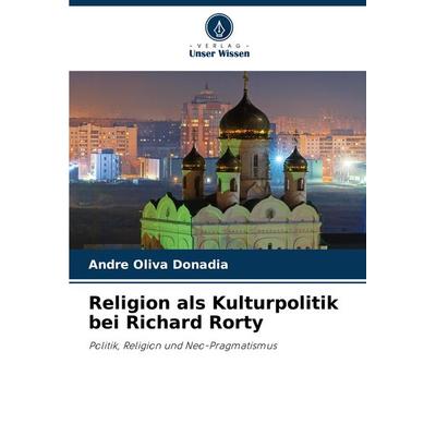 Religion als Kulturpolitik bei Richard Rorty, Taschenbuch von Andre Oliva Donadia, Verlag Unser Wissen, 978-620-8-28417-6