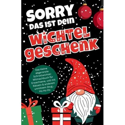 Sorry das ist dein Wichtelgeschenk: Das kleine abgeranzte Schrottwichtel Mitmachbuch für Erwachsene, voll mit Rätseln & anderem unnützem Zeug,